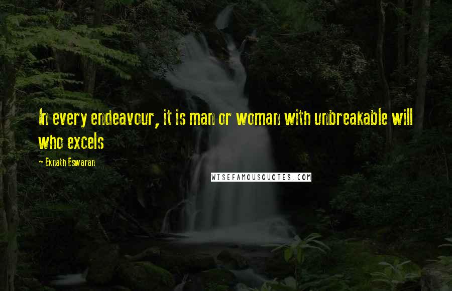 Eknath Eswaran Quotes: In every endeavour, it is man or woman with unbreakable will who excels