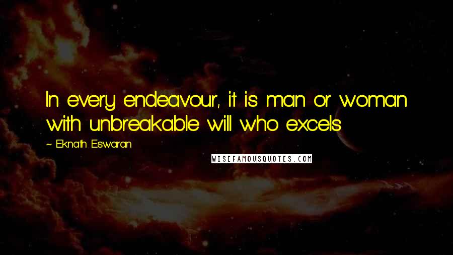 Eknath Eswaran Quotes: In every endeavour, it is man or woman with unbreakable will who excels