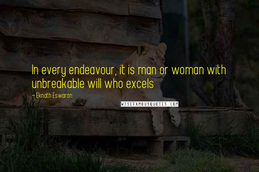Eknath Eswaran Quotes: In every endeavour, it is man or woman with unbreakable will who excels