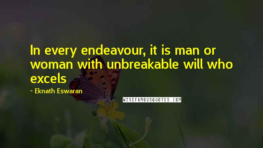 Eknath Eswaran Quotes: In every endeavour, it is man or woman with unbreakable will who excels