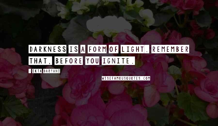 Ekta Daryani Quotes: Darkness is a form of light. Remember that, before you ignite.