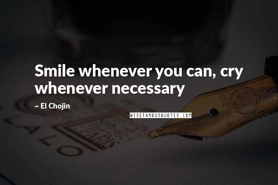 El Chojin Quotes: Smile whenever you can, cry whenever necessary