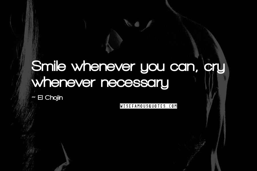 El Chojin Quotes: Smile whenever you can, cry whenever necessary