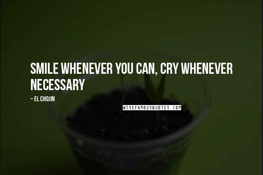 El Chojin Quotes: Smile whenever you can, cry whenever necessary
