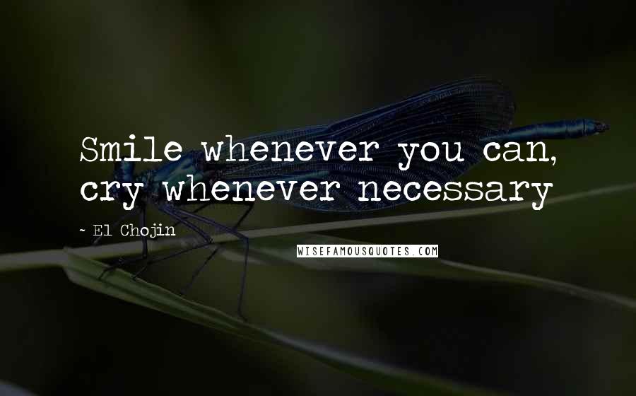 El Chojin Quotes: Smile whenever you can, cry whenever necessary