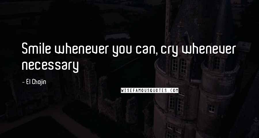 El Chojin Quotes: Smile whenever you can, cry whenever necessary