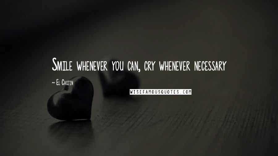 El Chojin Quotes: Smile whenever you can, cry whenever necessary