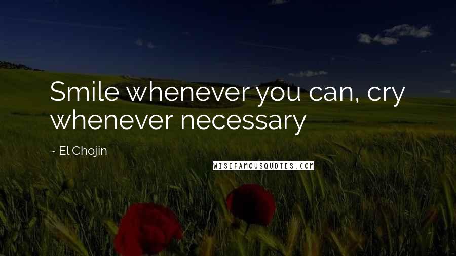 El Chojin Quotes: Smile whenever you can, cry whenever necessary