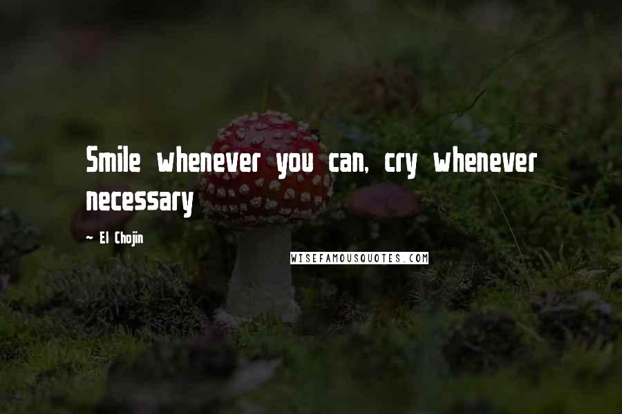 El Chojin Quotes: Smile whenever you can, cry whenever necessary
