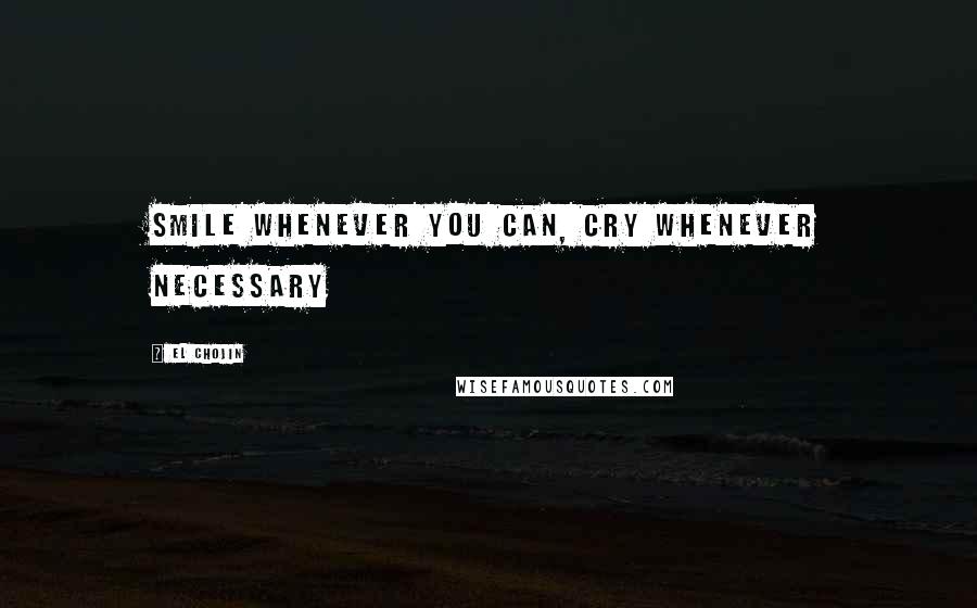 El Chojin Quotes: Smile whenever you can, cry whenever necessary