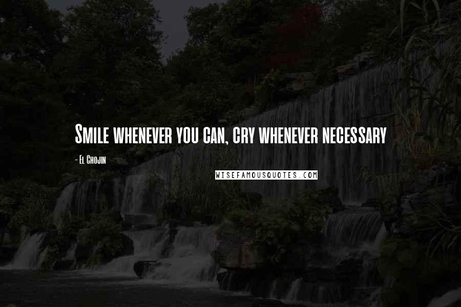 El Chojin Quotes: Smile whenever you can, cry whenever necessary