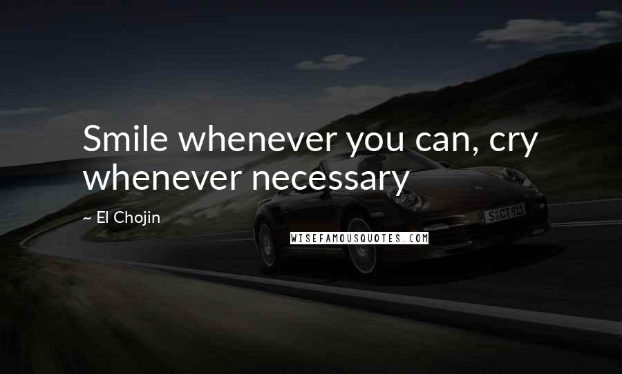 El Chojin Quotes: Smile whenever you can, cry whenever necessary