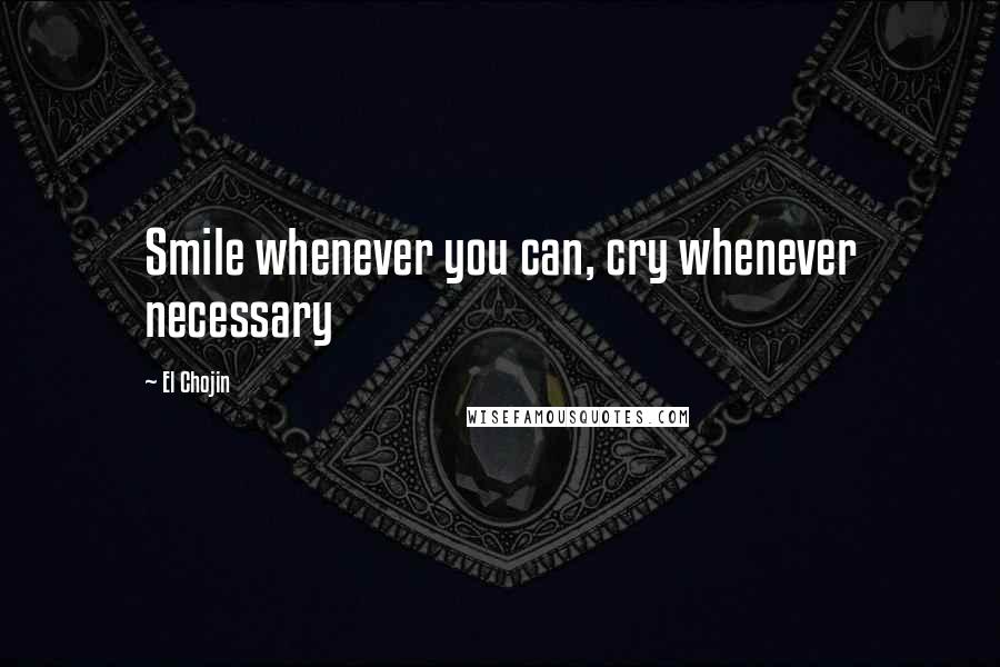 El Chojin Quotes: Smile whenever you can, cry whenever necessary