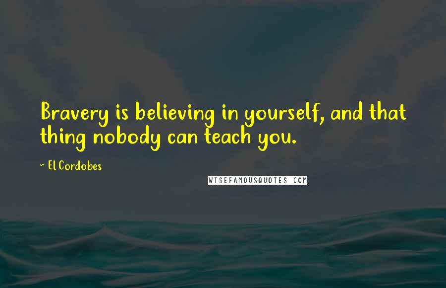 El Cordobes Quotes: Bravery is believing in yourself, and that thing nobody can teach you.