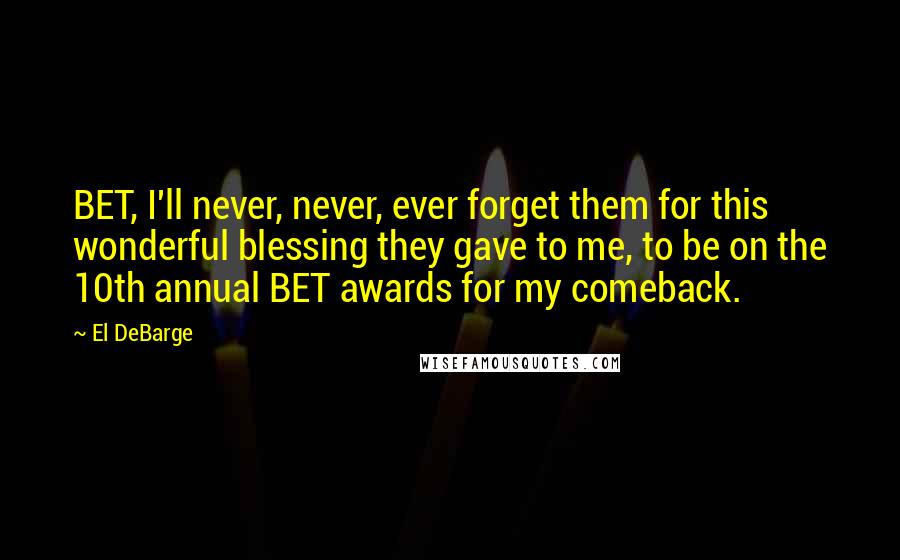El DeBarge Quotes: BET, I'll never, never, ever forget them for this wonderful blessing they gave to me, to be on the 10th annual BET awards for my comeback.