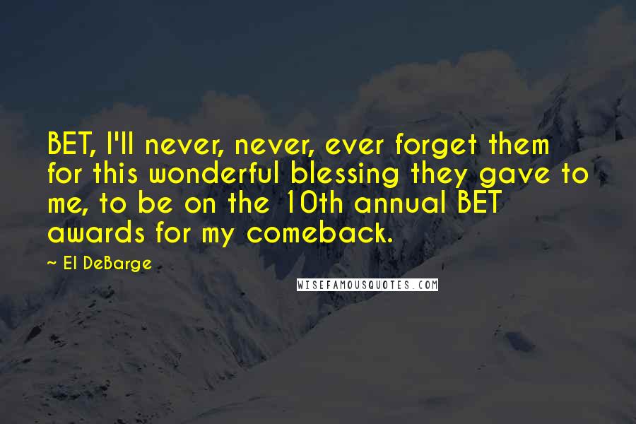 El DeBarge Quotes: BET, I'll never, never, ever forget them for this wonderful blessing they gave to me, to be on the 10th annual BET awards for my comeback.