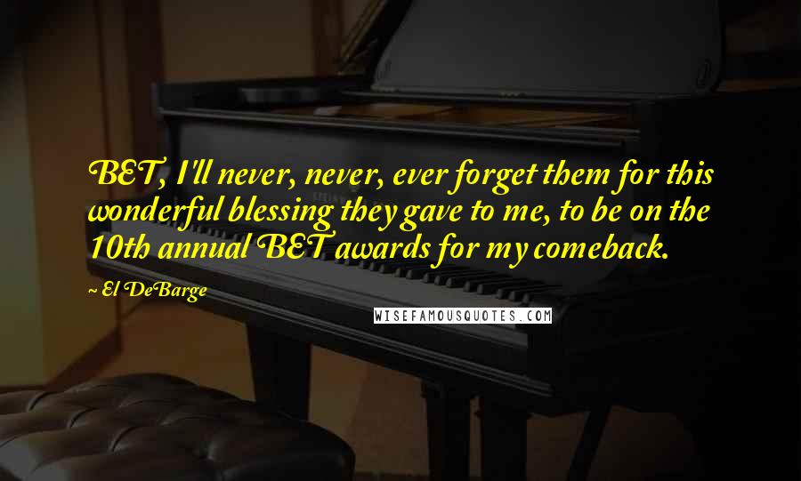 El DeBarge Quotes: BET, I'll never, never, ever forget them for this wonderful blessing they gave to me, to be on the 10th annual BET awards for my comeback.