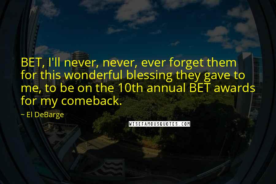 El DeBarge Quotes: BET, I'll never, never, ever forget them for this wonderful blessing they gave to me, to be on the 10th annual BET awards for my comeback.