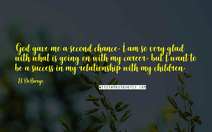 El DeBarge Quotes: God gave me a second chance. I am so very glad with what is going on with my career, but I want to be a success in my relationship with my children.