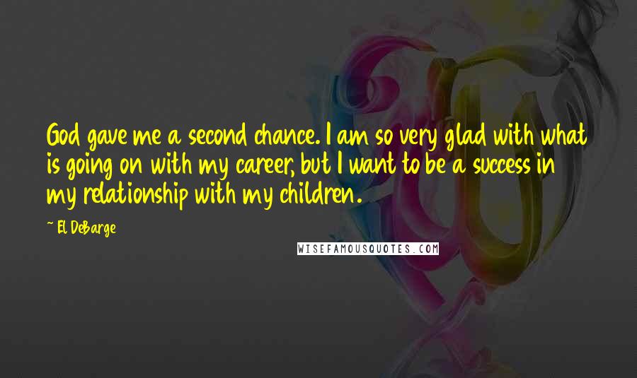 El DeBarge Quotes: God gave me a second chance. I am so very glad with what is going on with my career, but I want to be a success in my relationship with my children.