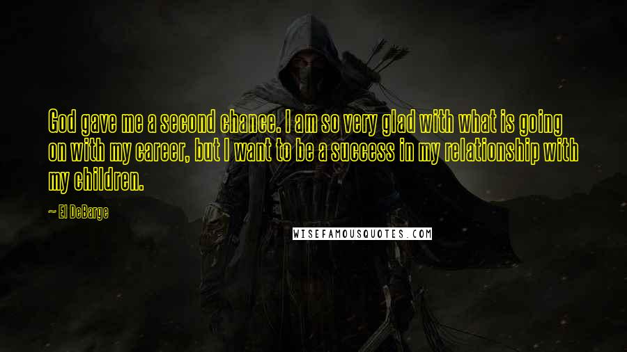 El DeBarge Quotes: God gave me a second chance. I am so very glad with what is going on with my career, but I want to be a success in my relationship with my children.