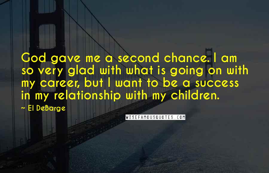 El DeBarge Quotes: God gave me a second chance. I am so very glad with what is going on with my career, but I want to be a success in my relationship with my children.