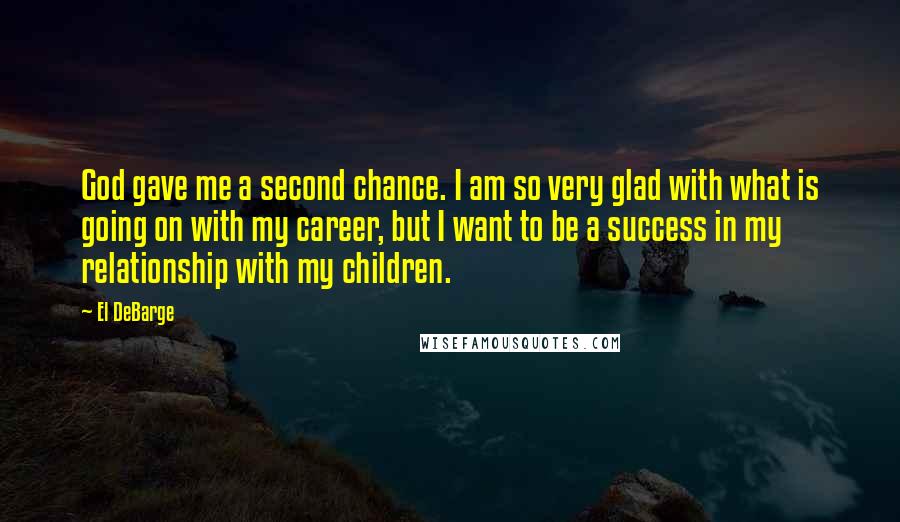 El DeBarge Quotes: God gave me a second chance. I am so very glad with what is going on with my career, but I want to be a success in my relationship with my children.