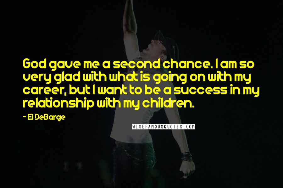 El DeBarge Quotes: God gave me a second chance. I am so very glad with what is going on with my career, but I want to be a success in my relationship with my children.