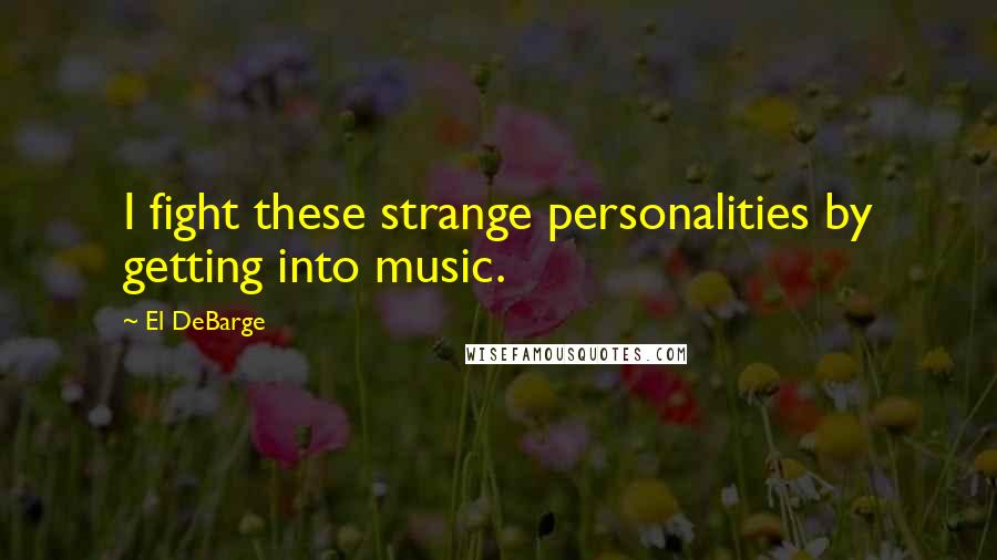 El DeBarge Quotes: I fight these strange personalities by getting into music.