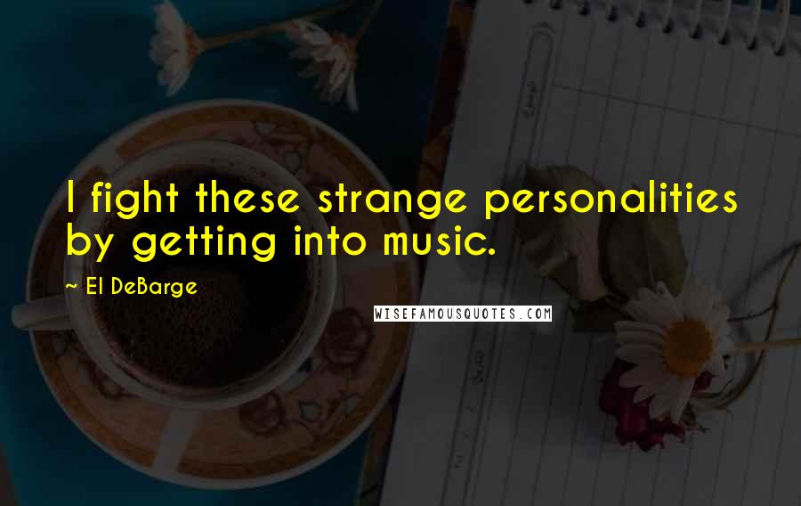 El DeBarge Quotes: I fight these strange personalities by getting into music.