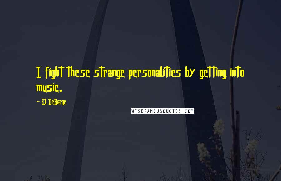 El DeBarge Quotes: I fight these strange personalities by getting into music.