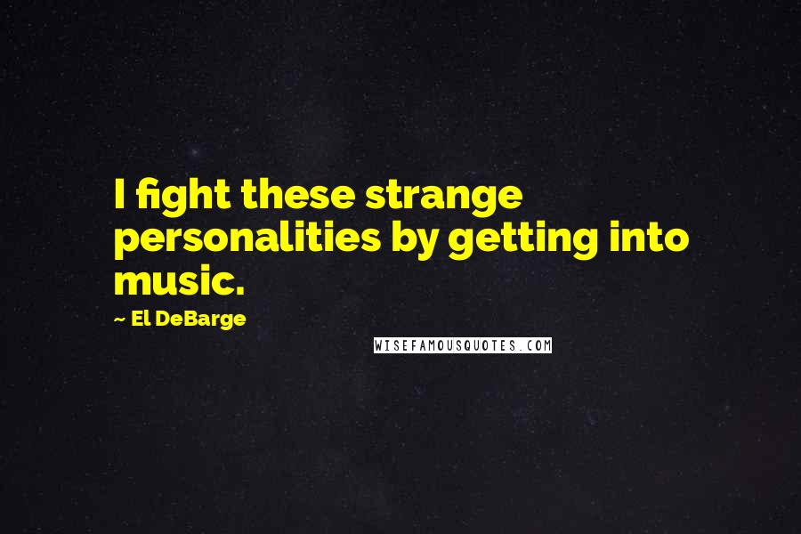 El DeBarge Quotes: I fight these strange personalities by getting into music.