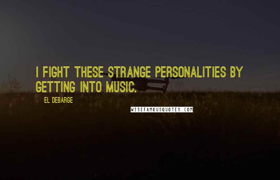 El DeBarge Quotes: I fight these strange personalities by getting into music.