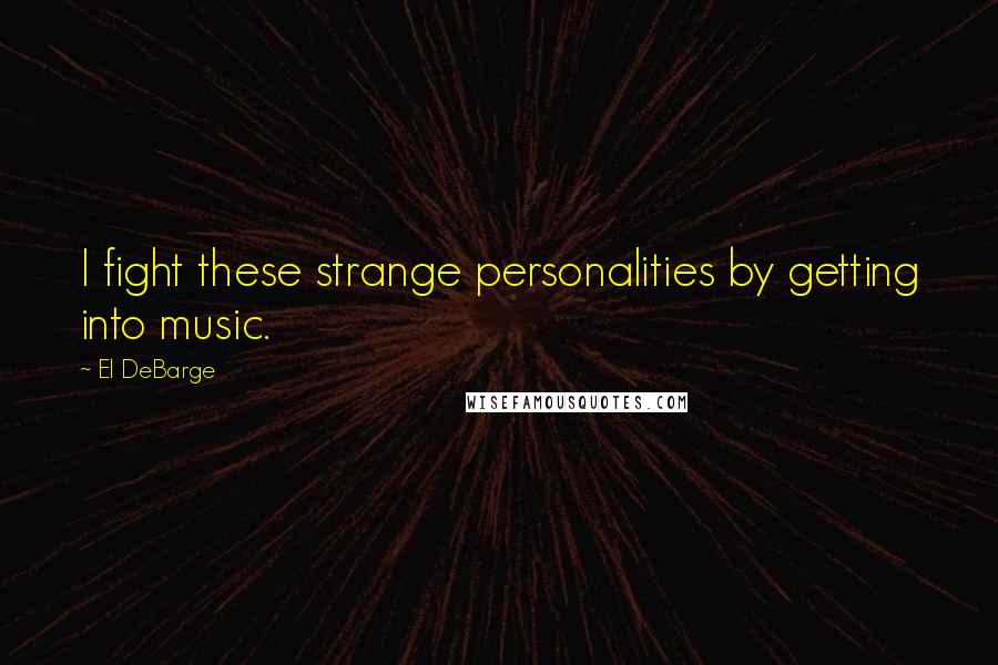El DeBarge Quotes: I fight these strange personalities by getting into music.