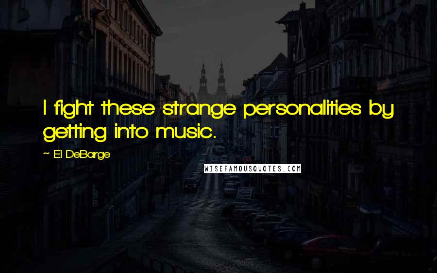 El DeBarge Quotes: I fight these strange personalities by getting into music.