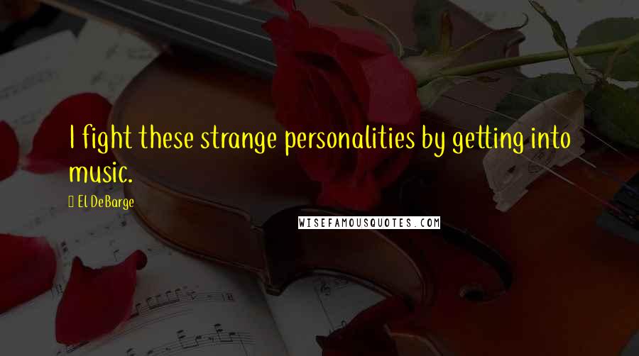 El DeBarge Quotes: I fight these strange personalities by getting into music.