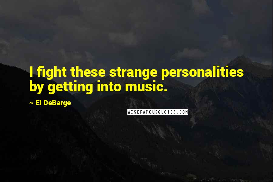 El DeBarge Quotes: I fight these strange personalities by getting into music.