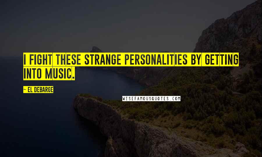 El DeBarge Quotes: I fight these strange personalities by getting into music.