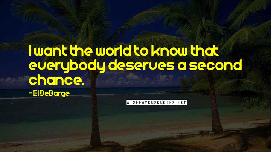 El DeBarge Quotes: I want the world to know that everybody deserves a second chance.