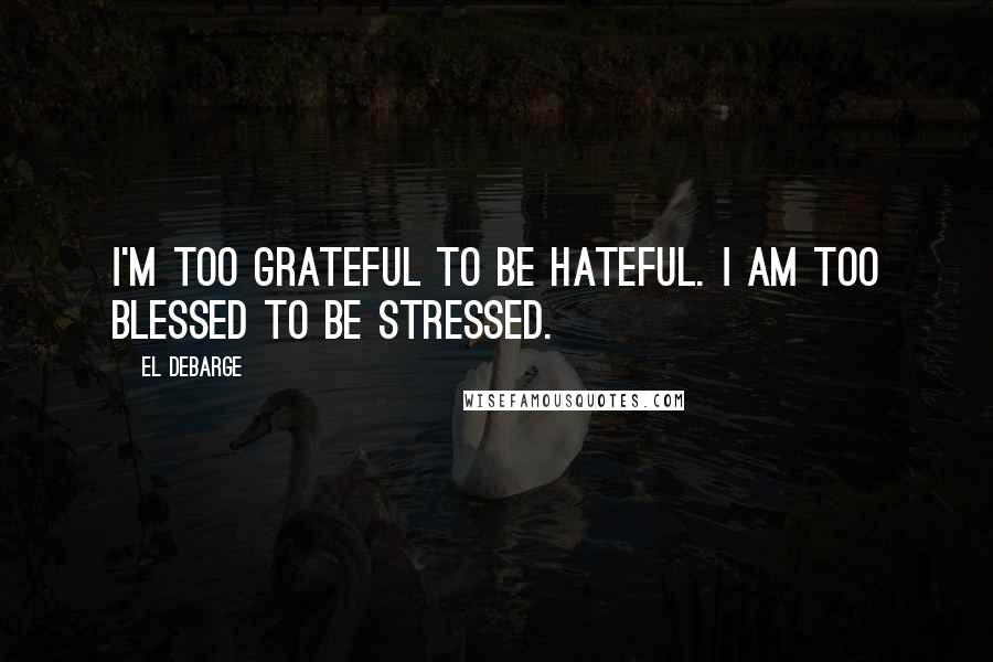 El DeBarge Quotes: I'm too grateful to be hateful. I am too blessed to be stressed.