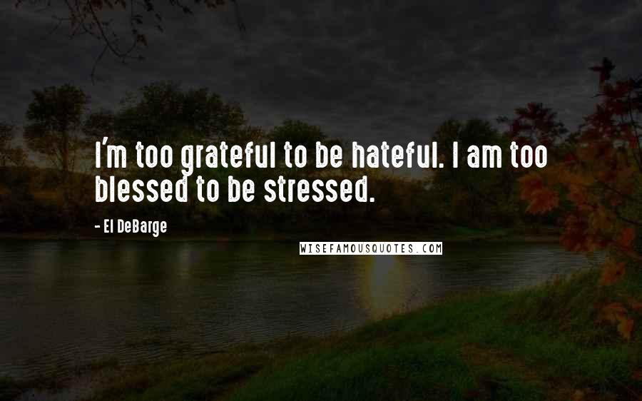 El DeBarge Quotes: I'm too grateful to be hateful. I am too blessed to be stressed.