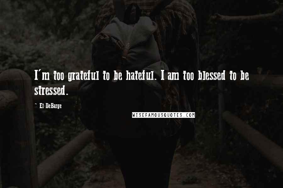 El DeBarge Quotes: I'm too grateful to be hateful. I am too blessed to be stressed.