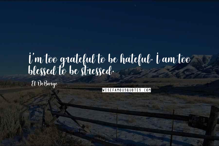 El DeBarge Quotes: I'm too grateful to be hateful. I am too blessed to be stressed.