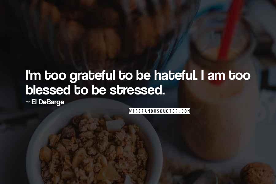 El DeBarge Quotes: I'm too grateful to be hateful. I am too blessed to be stressed.