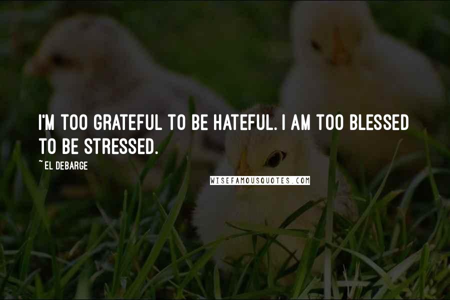 El DeBarge Quotes: I'm too grateful to be hateful. I am too blessed to be stressed.