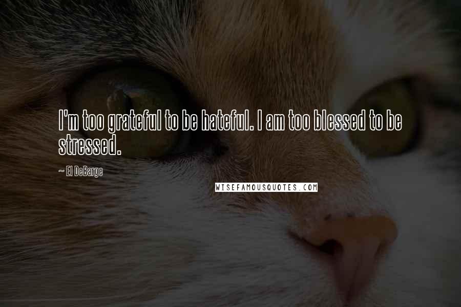 El DeBarge Quotes: I'm too grateful to be hateful. I am too blessed to be stressed.