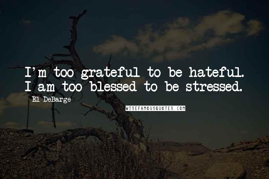 El DeBarge Quotes: I'm too grateful to be hateful. I am too blessed to be stressed.