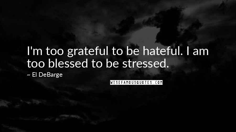 El DeBarge Quotes: I'm too grateful to be hateful. I am too blessed to be stressed.