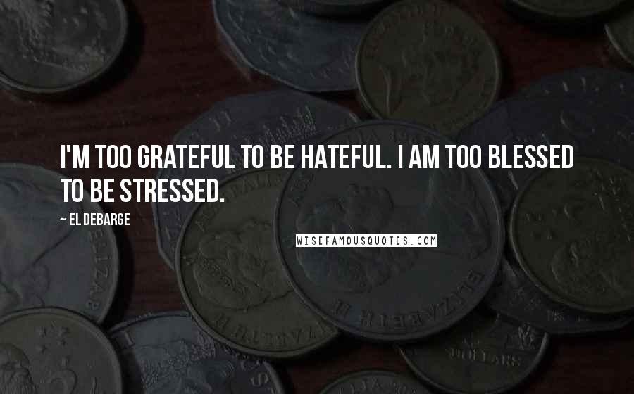 El DeBarge Quotes: I'm too grateful to be hateful. I am too blessed to be stressed.