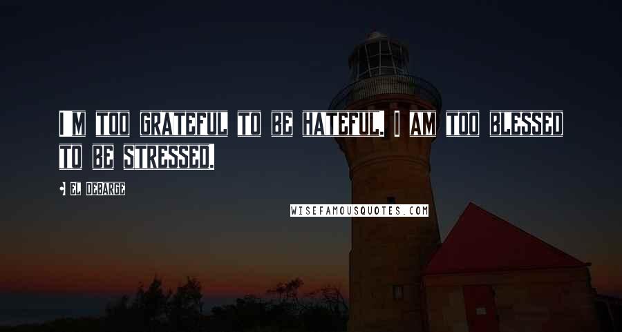 El DeBarge Quotes: I'm too grateful to be hateful. I am too blessed to be stressed.